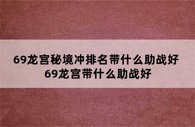 69龙宫秘境冲排名带什么助战好 69龙宫带什么助战好